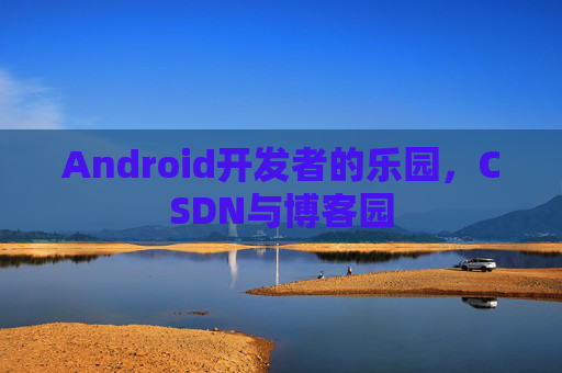 Android开发者的乐园，CSDN与博客园
